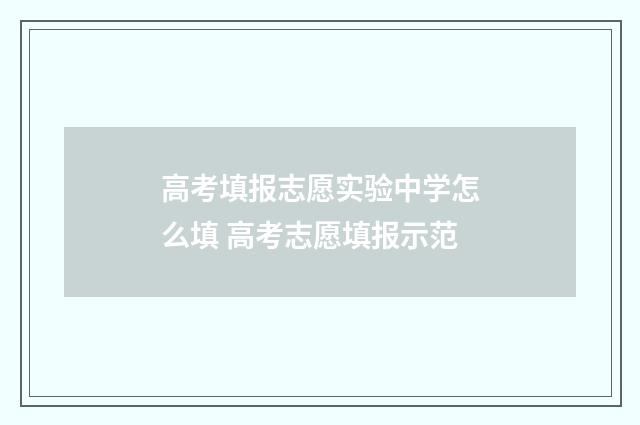 高考填报志愿实验中学怎么填 高考志愿填报示范