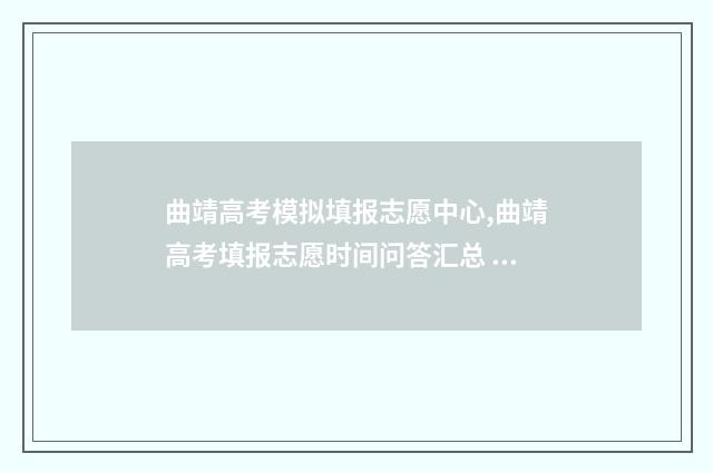曲靖高考模拟填报志愿中心,曲靖高考填报志愿时间问答汇总 曲靖市高三一模答案