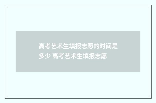 高考艺术生填报志愿的时间是多少 高考艺术生填报志愿