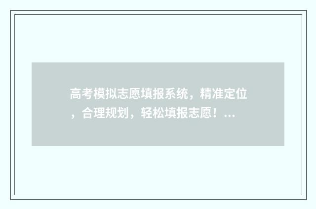 高考模拟志愿填报系统，精准定位，合理规划，轻松填报志愿！ 高考模拟志愿填报是什么意思