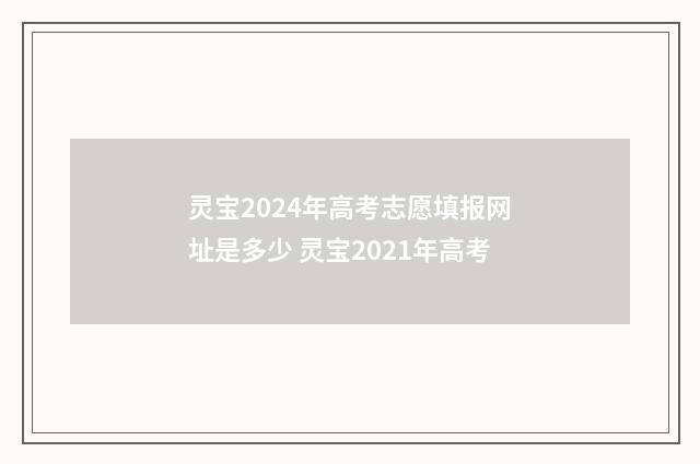 灵宝2024年高考志愿填报网址是多少 灵宝2021年高考