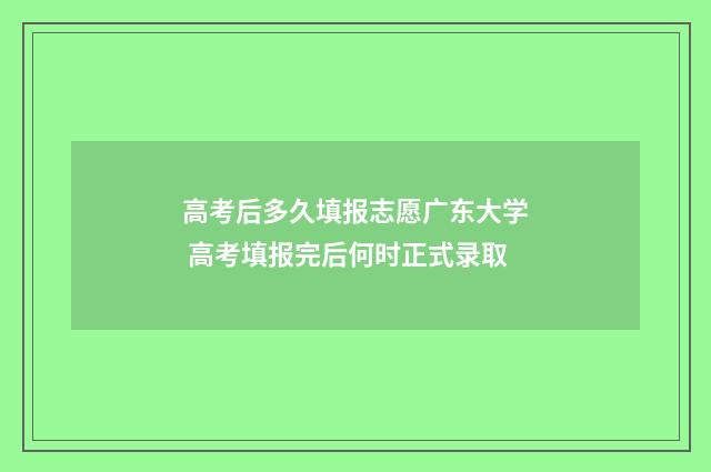 高考后多久填报志愿广东大学 高考填报完后何时正式录取