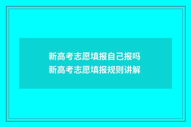 新高考志愿填报自己报吗 新高考志愿填报规则讲解
