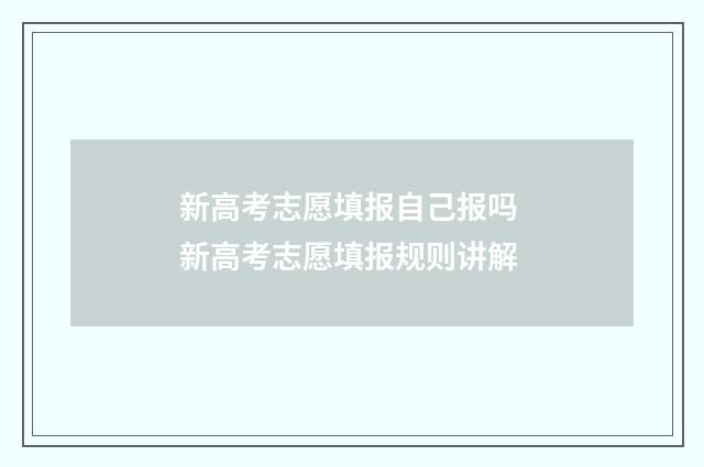 新高考志愿填报自己报吗 新高考志愿填报规则讲解