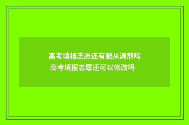 高考填报志愿还有服从调剂吗 高考填报志愿还可以修改吗