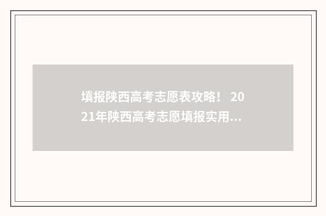 填报陕西高考志愿表攻略！ 2021年陕西高考志愿填报实用手册
