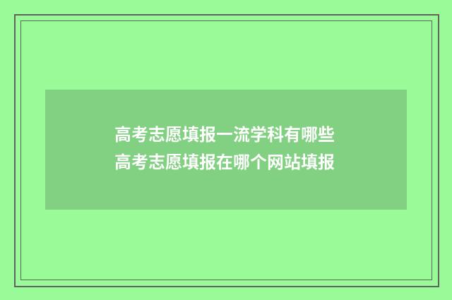 高考志愿填报一流学科有哪些 高考志愿填报在哪个网站填报