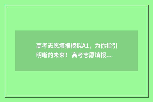 高考志愿填报模拟A1，为你指引明晰的未来！ 高考志愿填报模板完整版