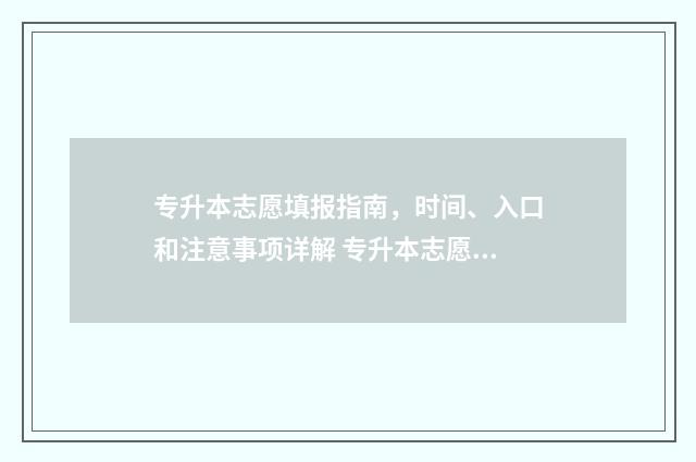 专升本志愿填报指南，时间、入口和注意事项详解 专升本志愿填报时间