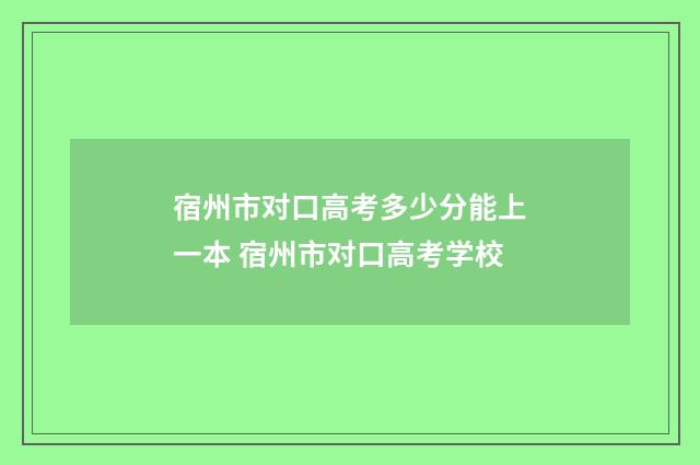 宿州市对口高考多少分能上一本 宿州市对口高考学校