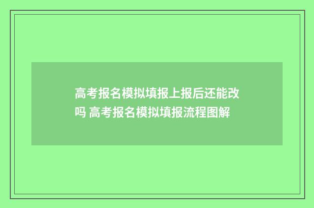 高考报名模拟填报上报后还能改吗 高考报名模拟填报流程图解