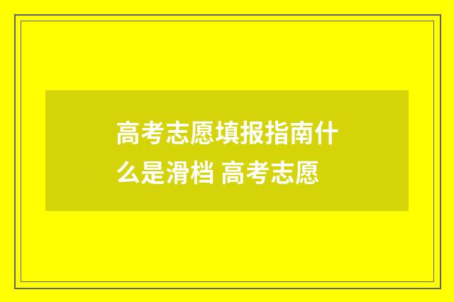 高考志愿填报指南什么是滑档 高考志愿