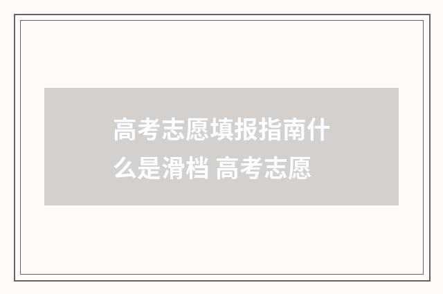 高考志愿填报指南什么是滑档 高考志愿