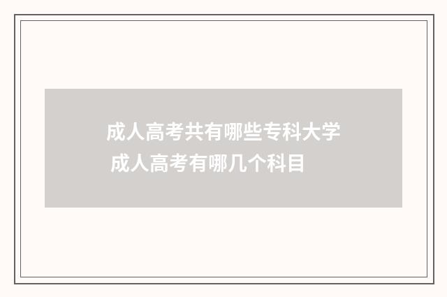 成人高考共有哪些专科大学 成人高考有哪几个科目