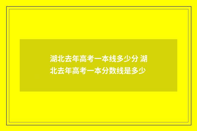 湖北去年高考一本线多少分 湖北去年高考一本分数线是多少