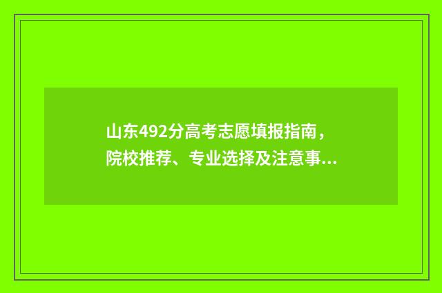 山东492分高考志愿填报指南，院校推荐、专业选择及注意事项 山东高考分数线495