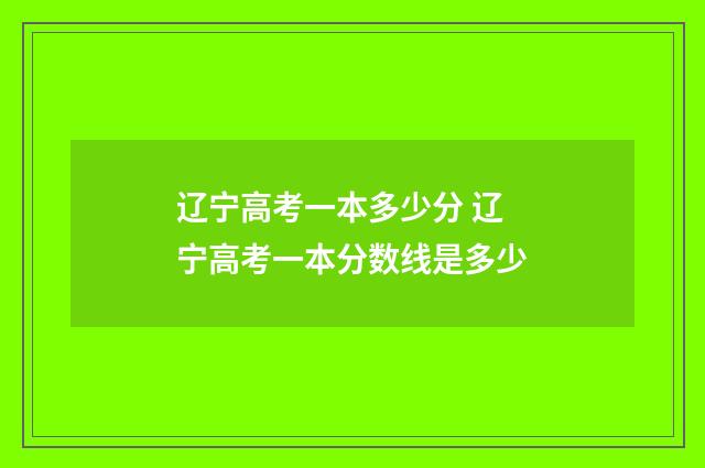 辽宁高考一本多少分 辽宁高考一本分数线是多少