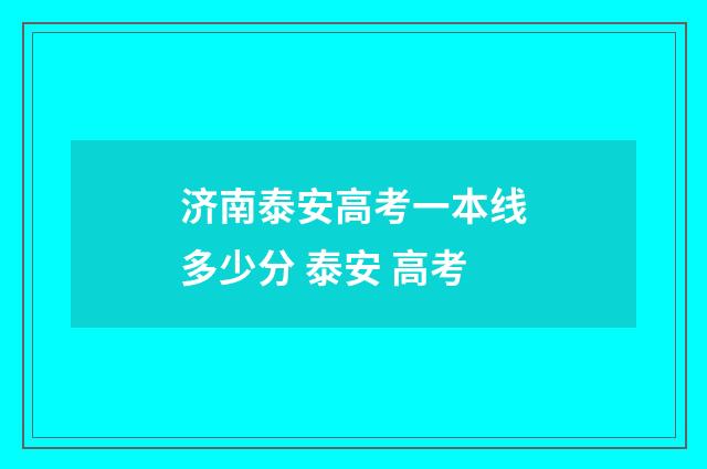 济南泰安高考一本线多少分 泰安 高考