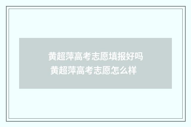 黄超萍高考志愿填报好吗 黄超萍高考志愿怎么样