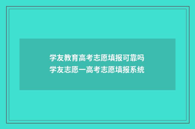 学友教育高考志愿填报可靠吗 学友志愿一高考志愿填报系统