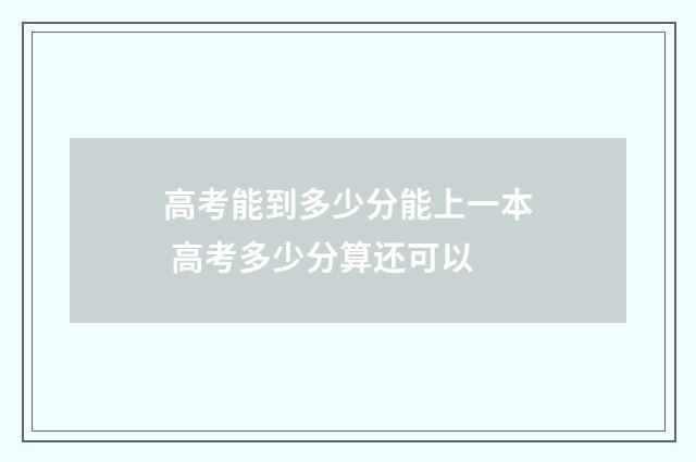 高考能到多少分能上一本 高考多少分算还可以