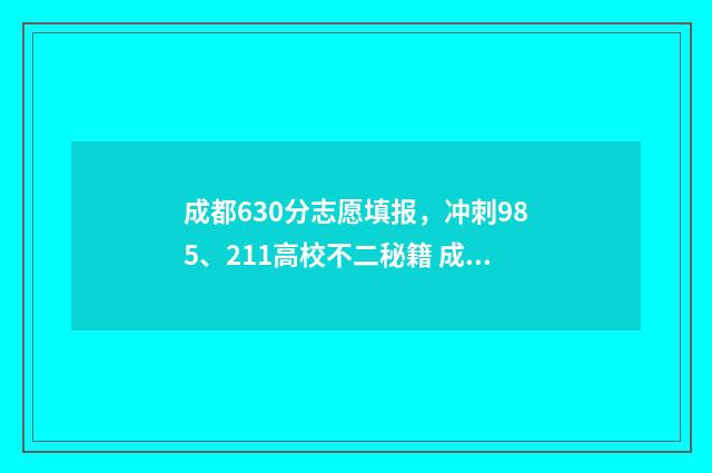 成都630分志愿填报，冲刺985、211高校不二秘籍 成都市高考600分以上多少人