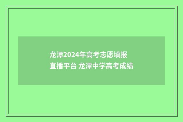 龙潭2024年高考志愿填报直播平台 龙潭中学高考成绩