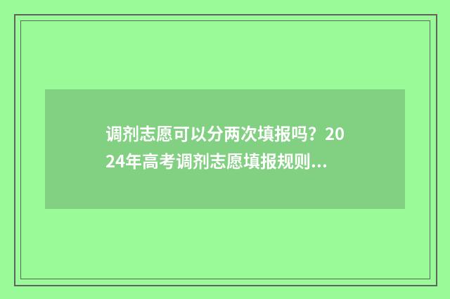 调剂志愿可以分两次填报吗？2024年高考调剂志愿填报规则 调剂志愿可以填几个学校