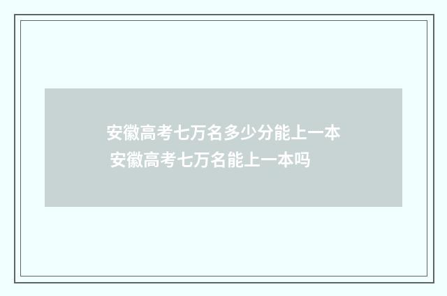 安徽高考七万名多少分能上一本 安徽高考七万名能上一本吗