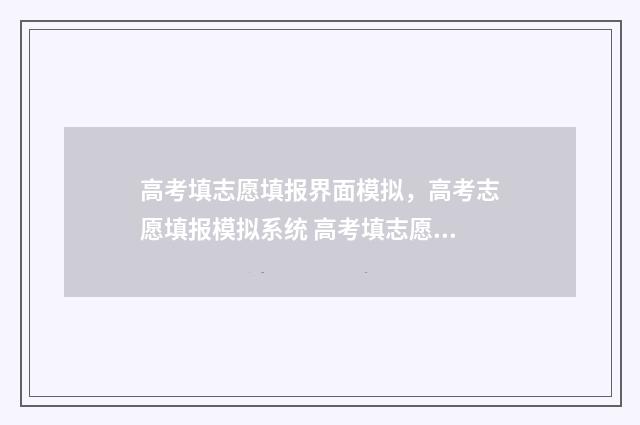 高考填志愿填报界面模拟，高考志愿填报模拟系统 高考填志愿填报助手