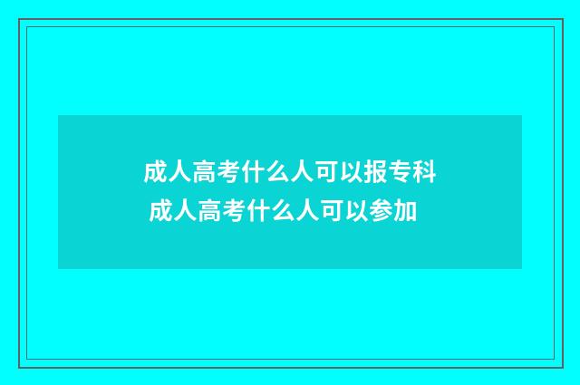 成人高考什么人可以报专科 成人高考什么人可以参加