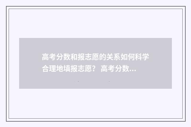 高考分数和报志愿的关系如何科学合理地填报志愿？ 高考分数是和分数线一起出来的吗