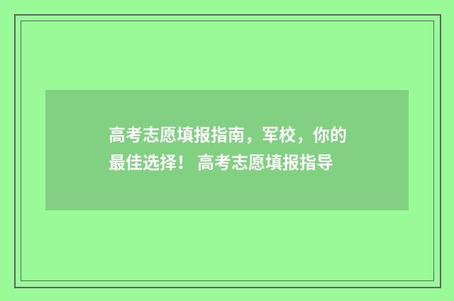 高考志愿填报指南，军校，你的最佳选择！ 高考志愿填报指导