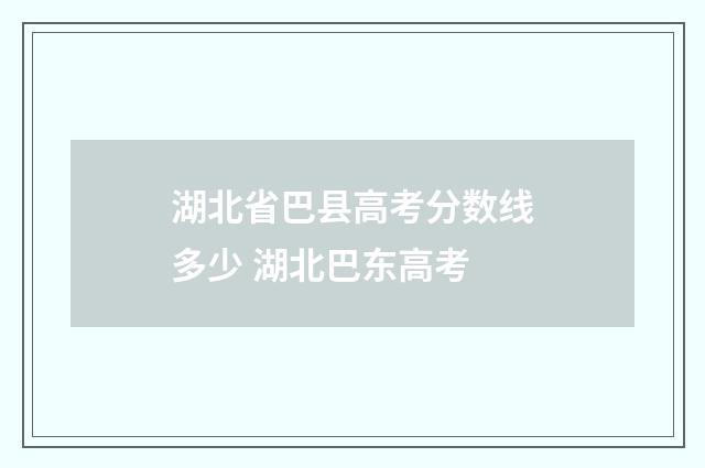湖北省巴县高考分数线多少 湖北巴东高考