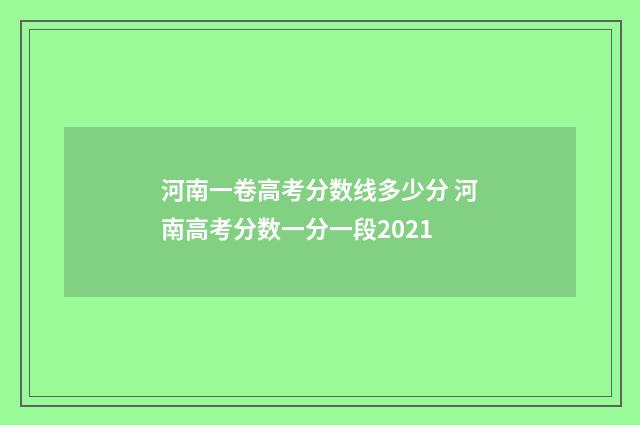 河南一卷高考分数线多少分 河南高考分数一分一段2021
