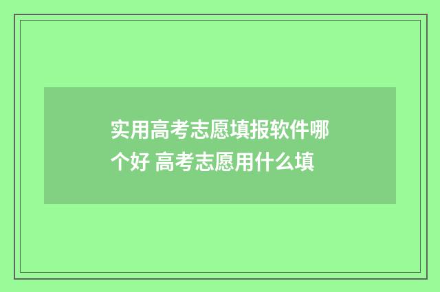 实用高考志愿填报软件哪个好 高考志愿用什么填