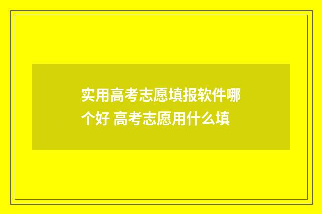 实用高考志愿填报软件哪个好 高考志愿用什么填