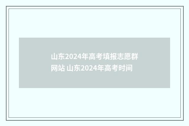 山东2024年高考填报志愿群网站 山东2024年高考时间