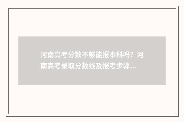 河南高考分数不够能报本科吗？河南高考录取分数线及报考步骤 河南高考分数不公