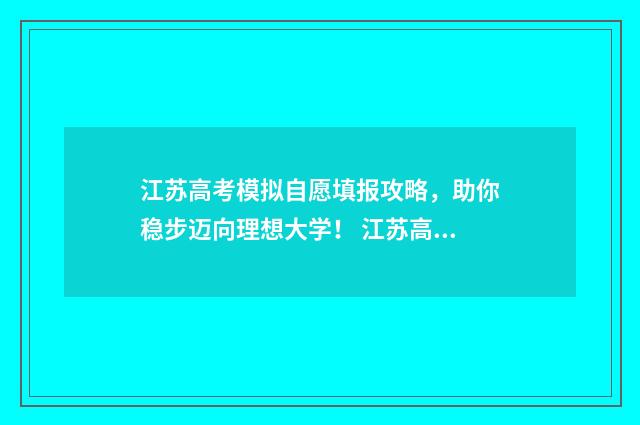 江苏高考模拟自愿填报攻略，助你稳步迈向理想大学！ 江苏高考模拟自主命题