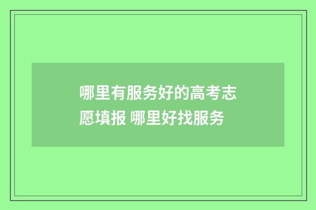 哪里有服务好的高考志愿填报 哪里好找服务