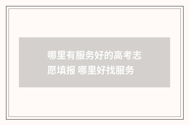 哪里有服务好的高考志愿填报 哪里好找服务