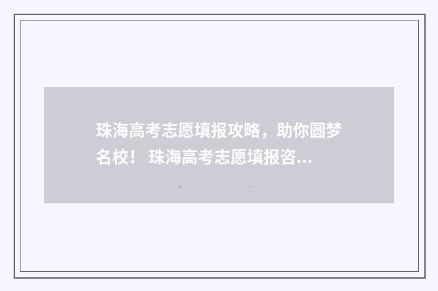 珠海高考志愿填报攻略，助你圆梦名校！ 珠海高考志愿填报咨询机构有哪些