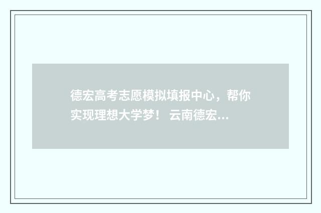 德宏高考志愿模拟填报中心，帮你实现理想大学梦！ 云南德宏2021年高考喜报