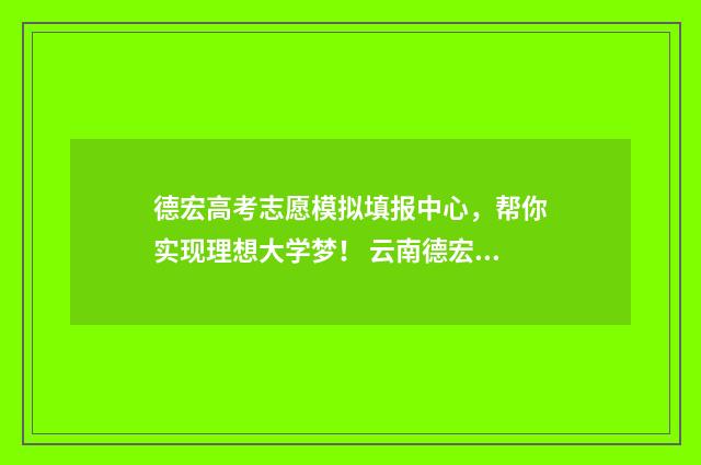 德宏高考志愿模拟填报中心，帮你实现理想大学梦！ 云南德宏2021年高考喜报