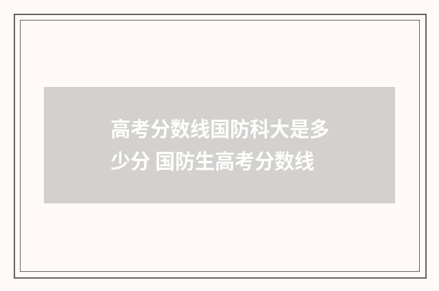 高考分数线国防科大是多少分 国防生高考分数线