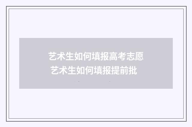 艺术生如何填报高考志愿 艺术生如何填报提前批