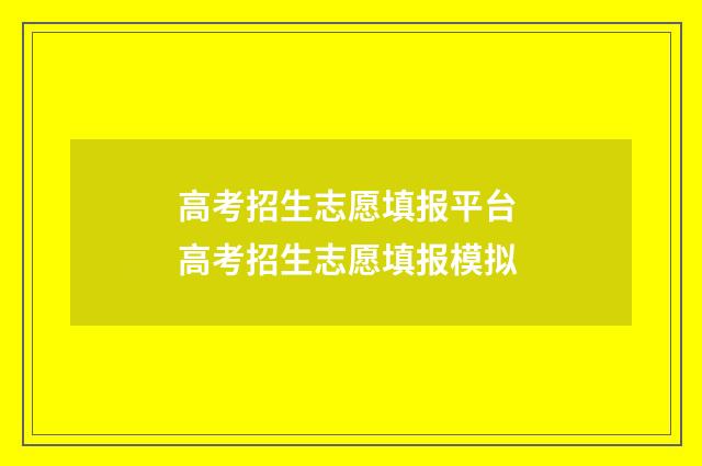 高考招生志愿填报平台 高考招生志愿填报模拟