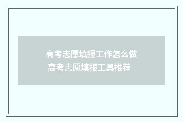 高考志愿填报工作怎么做 高考志愿填报工具推荐