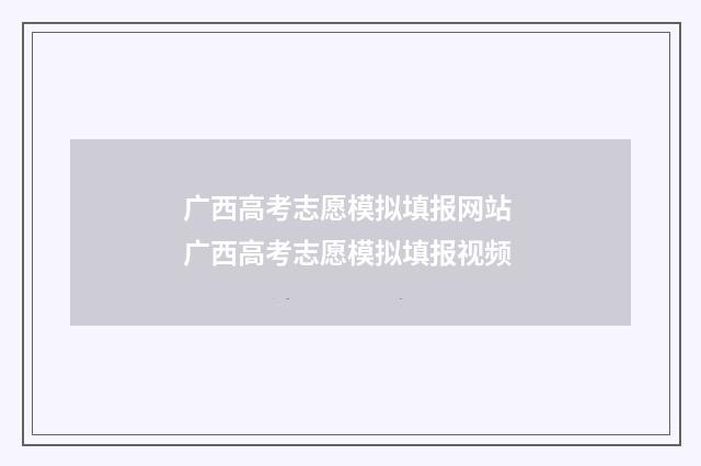 广西高考志愿模拟填报网站 广西高考志愿模拟填报视频